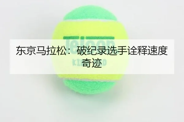东京马拉松：破纪录选手诠释速度奇迹（DragonTiger）